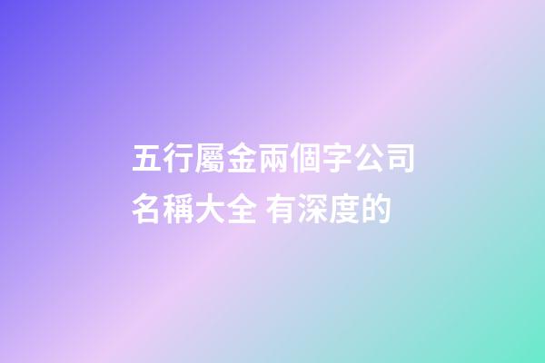 五行屬金兩個字公司名稱大全 有深度的-第1張-公司起名-玄機派